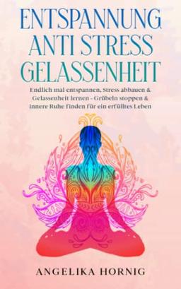 Entspannung | Anti Stress | Gelassenheit: Endlich mal entspannen, Stress abbauen & Gelassenheit lernen - Grübeln stoppen & innere Ruhe finden für ein erfülltes Leben