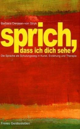 Sprich, dass ich dich sehe: Die Sprache als Schulungsweg in Kunst, Erziehung und Therapie