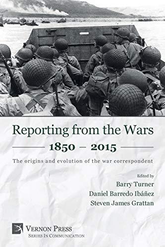 Reporting from the Wars 1850 - 2015: The origins and evolution of the war correspondent (Communication)