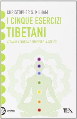 I cinque esercizi tibetani. Attivare i chakra e ritrovare la salute (Tea pratica)