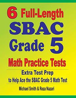 6 Full-Length SBAC Grade 5 Math Practice Tests: Extra Test Prep to Help Ace the SBAC Grade 5 Math Test