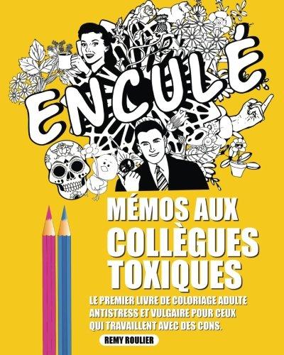 Mémos Aux Collègues Toxiques: Le Premier Livre De Coloriage Adulte Antistress Et Vulgaire Pour Ceux Qui Travaillent Avec Des Cons.