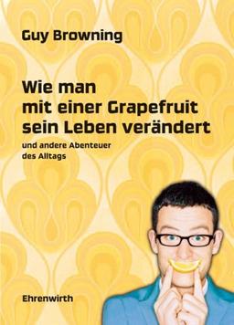 Wie man mit einer Grapefruit sein Leben verändert: und andere Abenteuer des Alltags