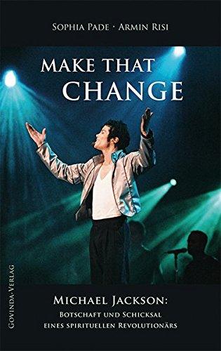 MAKE THAT CHANGE: Michael Jackson: Botschaft und Schicksal eines spirituellen Revolutionärs.