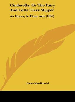 Cinderella, Or The Fairy And Little Glass Slipper: An Opera, In Three Acts (1855)