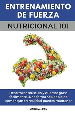 Entrenamiento De Fuerza Nutricional 101: Desarrollar músculo y quemar grasa fácilmente...Una forma saludable de comer que en realidad puedes mantener ... (Entrenamiento de fuerza 101, Band 2)