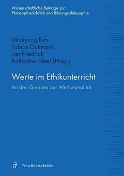 Werte im Ethikunterricht: An den Grenzen der Wertneutralität (Wissenschaftliche Beiträge zur Philosophiedidaktik und Bildungsphilosophie)