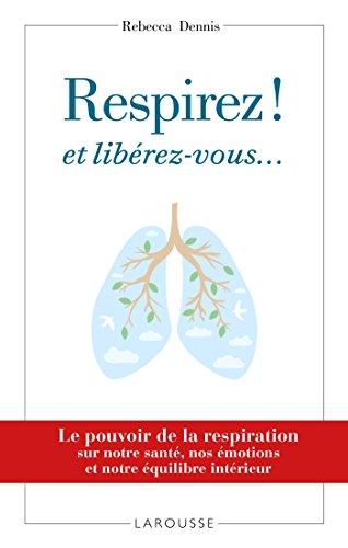 Respirez ! Et libérez-vous... : le pouvoir de la respiration sur notre santé, nos émotions et notre équilibre intérieur