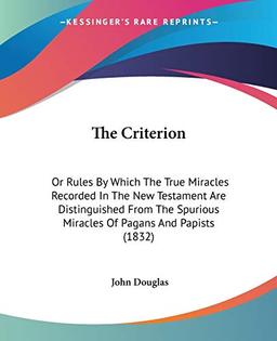 The Criterion: Or Rules By Which The True Miracles Recorded In The New Testament Are Distinguished From The Spurious Miracles Of Pagans And Papists (1832)