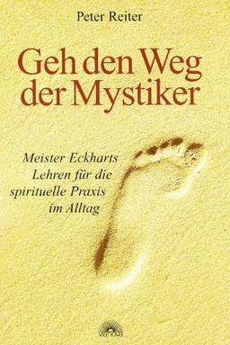 Geh den Weg der Mystiker. Meister Eckharts Lehren für die spirituelle Praxis im Alltag