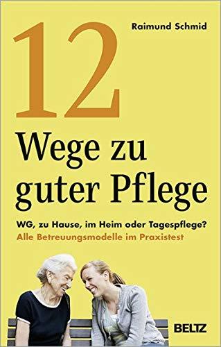 12 Wege zu guter Pflege: WG, zu Hause, im Heim oder Tagespflege? Alle Betreuungsmodelle im Praxistest