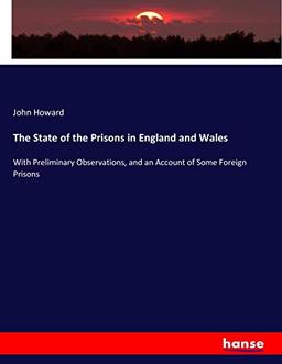 The State of the Prisons in England and Wales: With Preliminary Observations, and an Account of Some Foreign Prisons