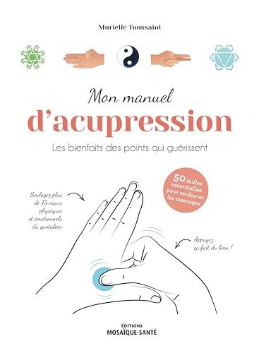 Mon manuel d'acupression : les bienfaits des points qui guérissent : 50 huiles essentielles pour renforcer les massages