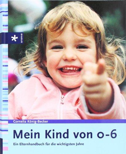 Mein Kind von 0-6. Ein Elternhandbuch für die wichtigsten Jahre