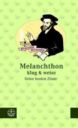 Melanchthon klug & weise: Seine besten Zitate