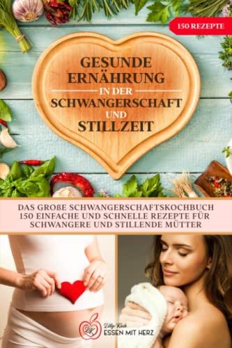 Gesunde Ernährung in der Schwangerschaft und Stillzeit: Das große Schwangerschaftskochbuch. 150 einfache und schnelle Rezepte für Schwangere und stillende Mütter.