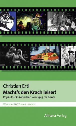 Macht's den Krach leiser: Popkultur in München seit dem Zweiten Weltkrieg. Münchner STATTreisen