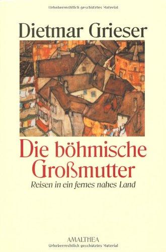 Die böhmische Großmutter: Reisen in ein fernes nahes Land