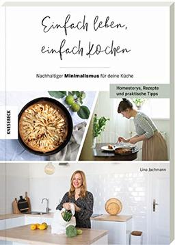 Einfach leben, einfach kochen!: Nachhaltiger Minimalismus für deine Küche – Homestorys, Rezepte und praktische Tipps