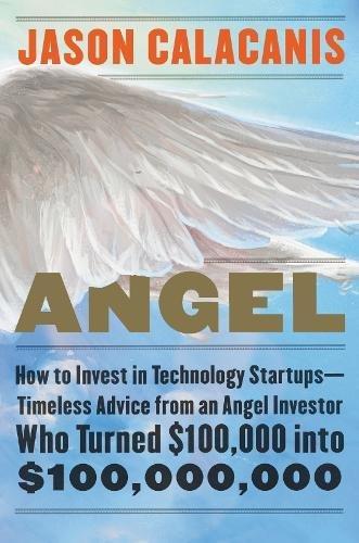 Angel: How to Invest in Technology Startups--Timeless Advice from an Angel Investor Who Turned $100,000 into $100,000,000