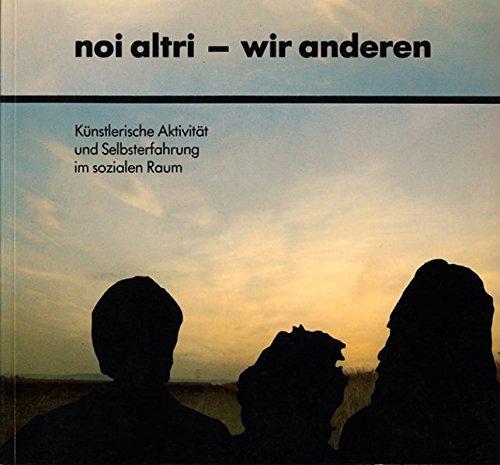 Noi altri - wir anderen: Künstlerische Aktivität und Selbsterfahrung im sozialen Raum. Katalog zu einer Ausstellung der Städtischen Galerie Regensburg 1982