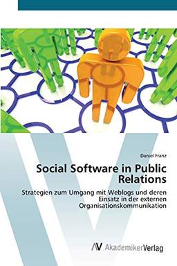 Social Software in Public Relations: Strategien zum Umgang mit Weblogs und deren Einsatz in der externen Organisationskommunikation