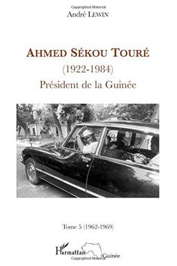 Ahmed Sékou Touré (1922-1984) : président de la Guinée de 1958 à 1984. Vol. 5. mai 1962-mars 1969