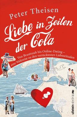 Liebe in Zeiten der Cola: Von Brautraub bis Online-Dating. Eine Weltreise zu den verrücktesten Liebesritualen