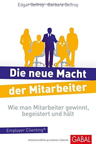 Die neue Macht der Mitarbeiter: Wie man Mitarbeiter gewinnt, begeistert und hält. Employer Clienting® (Dein Business)