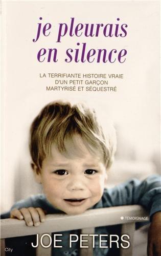 Je pleurais en silence : la terrifiante histoire vraie d'une petit garçon martyrisé et séquestré