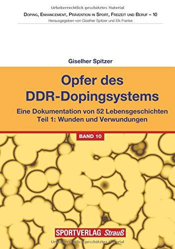 Opfer des DDR-Dopingsystems. Teil 1: Eine Dokumentation von 52 Lebensgeschichten. Teil 1: Wunden und Verwundungen (Doping, Enhancement, Prävention in Sport, Freizeit und Beruf)