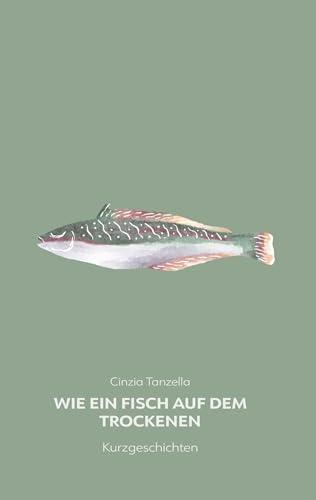 Wie ein Fisch auf dem Trockenen: Kurzgeschichten