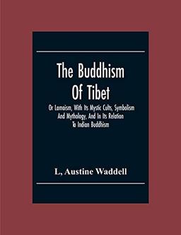 The Buddhism Of Tibet: Or Lamaism, With Its Mystic Cults, Symbolism And Mythology, And In Its Relation To Indian Buddhism