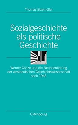 Sozialgeschichte als politische Geschichte. Werner Conze und die Neuorientierung der westdeutschen Geschichtswissenschaft nach 1945