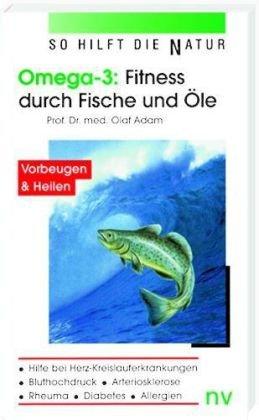 Omega 3: Fitness durch Fische und Öle: So hilft die Natur bei Herz-Kreislauferkrankungen, Bluthochdruck, Arteriosklerose, Rheuma, Diabetes und Allergien