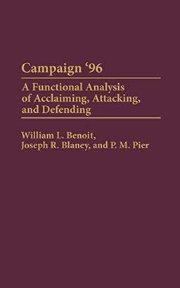 Campaign '96: A Functional Analysis of Acclaiming, Attacking, and Defending (Praeger Series in Political Communication)