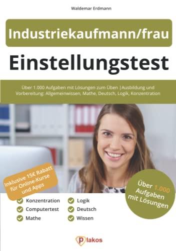 Einstellungstest Industriekaufmann/frau: Über 1.000 Aufgaben mit Lösungen zum Üben | Ausbildung und Vorbereitung: Allgemeinwissen, Mathe, Deutsch, Logik, Konzentration