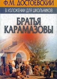 F. M. Dostoevskiy v izlozhenii dlya shkolnikov. "Bratya Karamazovy" s prilozheniem luchshih sochineniy