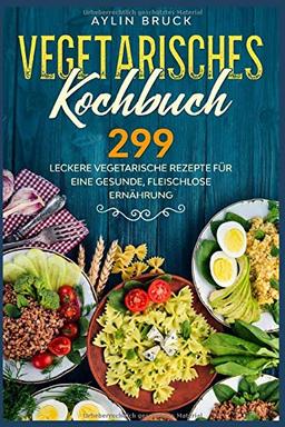 Vegetarisches Kochbuch: 299 leckere vegetarische Rezepte für eine gesunde, fleischlose Ernährung.