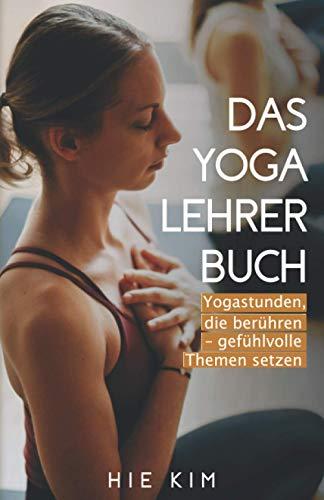 Das Yogalehrer Buch: Yogastunden, die berühren – gefühlvolle Themen setzen