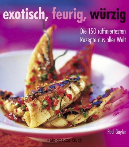 Exotisch, feurig, würzig. Die 150 raffiniertesten Rezepte aus aller Welt