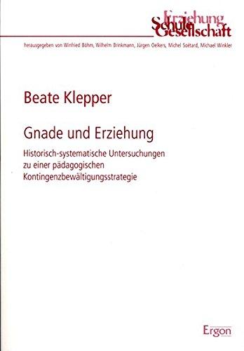 Gnade und Erziehung: Historisch-systematische Untersuchungen zu einer pädagogischen Kontingenzbewältigungsstrategie (Erziehung, Schule, Gesellschaft)