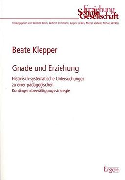 Gnade und Erziehung: Historisch-systematische Untersuchungen zu einer pädagogischen Kontingenzbewältigungsstrategie (Erziehung, Schule, Gesellschaft)