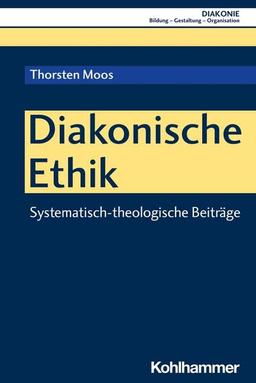 Diakonische Ethik: Systematisch-theologische Beiträge (DIAKONIE: Bildung - Gestaltung - Organisation, 26, Band 26)