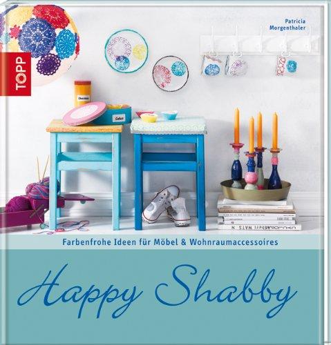 Happy Shabby: Farbenfrohe Ideen für Möbel & Wohnraumaccessoires