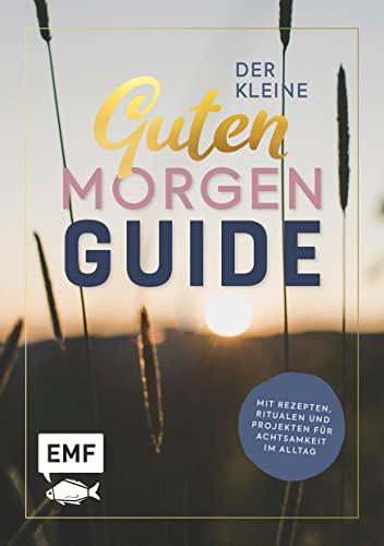 Der kleine guten Morgen Guide: Mit Rezepten, Ritualen und Projekten für Achtsamkeit im Alltag