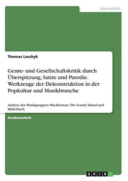 Genre- und Gesellschaftskritik durch Überspitzung, Satire und Parodie. Werkzeuge der Dekonstruktion in der Popkultur und Musikbranche: Analyse der ... Macklemore, The Lonely Island und Bilderbuch