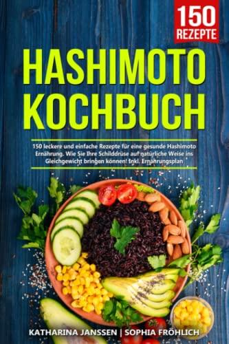 Hashimoto Kochbuch: 150 leckere und einfache Rezepte für eine gesunde Hashimoto Ernährung. Wie Sie Ihre Schilddrüse auf natürliche Weise ins Gleichgewicht bringen können! Inkl. Ernährungsplan