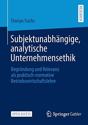 Subjektunabhängige, analytische Unternehmensethik: Begründung und Relevanz als praktisch-normative Betriebswirtschaftslehre