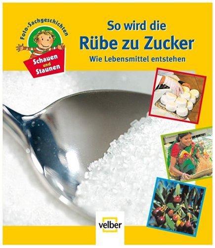 Schauen und Staunen, Bd. 1: So wird die Rübe zu Zucker. Wie Lebensmittel entstehen. Foto-Sachgeschichten